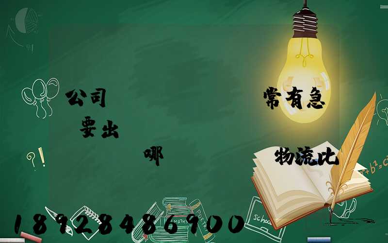 公司經(jīng)常有急貨要出，請(qǐng)問哪個(gè)物流比較快呢？